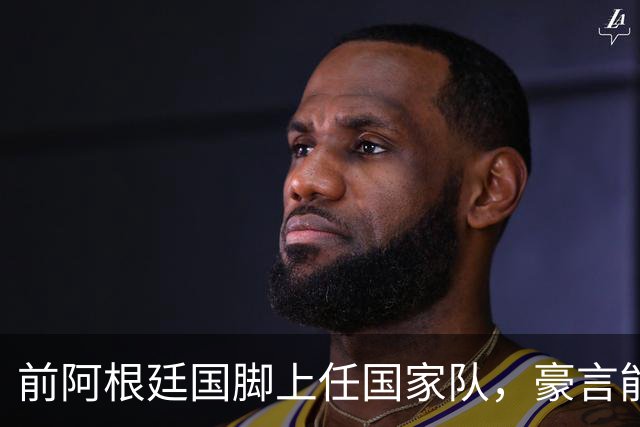 前阿根廷国脚上任国家队，豪言能跟世界强队掰手腕，先拿日韩开胃